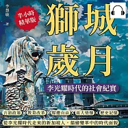 獅城歲月，李光耀時代的社會紀實：言語政策×教育改革×媒體自由×南大情懷×歷史記憶……從李光耀時代走來的新加坡人，描繪變革中的時代面貌 (有聲書)