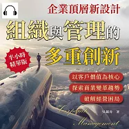 企業頂層新設計，組織與管理的多重創新：以客戶價值為核心，探索商業變革趨勢，破解經營困局 (有聲書)