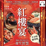 紅樓宴，隱藏在賈府宴席中的養生智慧：解酒醒神×消食解膩×活血清熱×滋養肌膚，不只要根據季節時令，更要懂對症下「菜」! (有聲書)