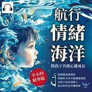 航行情緒海洋，與孩子共渡心靈成長：情緒像雲霄飛車，控制好方向才能暢通無阻，在孩子成長的路上，家長的角色至關重要 (有聲書)