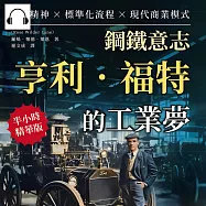 鋼鐵意志，亨利.福特的工業夢：創新精神×標準化流程×現代商業模式……引領全球機械產業的工業巨匠，名為「福特」的汽車帝國! (有聲書)