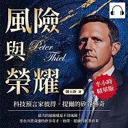 風險與榮耀，科技預言家彼得.提爾的矽谷傳奇：最大的風險就是不冒風險!坐在川普身邊的矽谷奇才：彼得.提爾的創業故事 (有聲書)