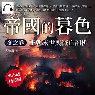 帝國的暮色.冬之卷──王朝末世與滅亡剖析：亡國必然因素&times;永恆性探討&times;歷史決策假設&times;循環論之審視&hellip;&hellip;以末世救亡視角，看中國各大王朝的「倒數十年」! (有聲書)