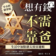 想有錢不需靠爸，生活中加點猶太致富邏輯：情報網×投機思維×操縱人性×大膽創新，猶太人如何掌握各國經濟命脈? (有聲書)