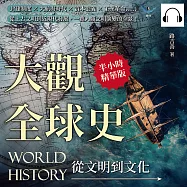 大觀全球史，從文明到文化：封建制度×大航海時代×資本主義×工業革命……從上古文明到近現代發展，一覽人類文明演變的全景! (有聲書)