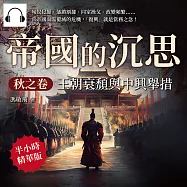 帝國的沉思.秋之卷──王朝衰頹與中興舉措：匈奴侵擾、藩鎮割據、同室操戈、政變頻繁&hellip;&hellip;當帝國面臨覆滅的危機，「復興」就是當務之急! (有聲書)
