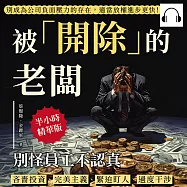 被「開除」的老闆，別怪員工不認真：吝嗇投資、完美主義、緊迫盯人、過度干涉，別成為公司負面壓力的存在，適當放權進步更快! (有聲書)