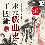 王國維之宋元戲曲史：從文人筆墨到民間故事，探索中國戲曲的源流 (有聲書)