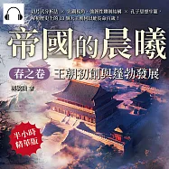 帝國的晨曦.春之卷──王朝初創與蓬勃發展：切片式分析法×宏觀視角、強韌性體制結構×孔子思想牢籠，解析歷史上的13個大王朝何以能長命百歲! (有聲書)