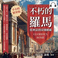 不朽的羅馬，從神話到帝國稱霸：宗教文化×戰爭史詩×建築藝術×哲學戲劇……從神話起源到帝國興亡，全面解析羅馬文明的多元面貌與影響 (有聲書)