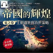 帝國的輝煌.夏之卷──王朝盛世與治世策略：制度改革×文化成就×經濟繁榮×外交地位，探索中國史上的20個盛世脈絡 (有聲書)