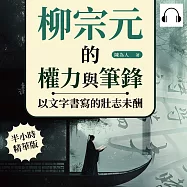 柳宗元的權力與筆鋒，以文字書寫的壯志未酬：從雄心壯志到圓外方中，走入柳宗元的作品，探索諫諍、寓言與改革背後的理念 (有聲書)