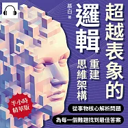 超越表象的邏輯，重建思維架構：從事物核心解析問題，為每一個難題找到最佳答案 (有聲書)