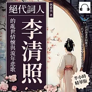 絕代詞人，李清照的亂世情懷與流年悲歌：詩詞描畫世間離合，一代才女如何在亂世中書寫生命意義 (有聲書)