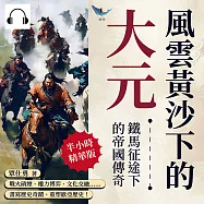 風雲黃沙下的大元，鐵馬征途下的帝國傳奇：戰火硝煙、權力博弈、文化交融……書寫歷史奇蹟、重塑歐亞歷史! (有聲書)