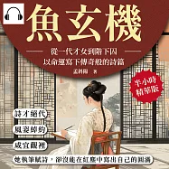魚玄機──從一代才女到階下囚，以命運寫下傳奇般的詩篇：詩才絕代、風姿綽約，咸宜觀裡，她執筆賦詩，卻沒能在紅塵中寫出自己的圓滿 (有聲書)