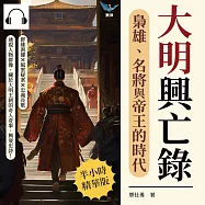 大明興亡錄，梟雄、名將與帝王的時代：群雄割據×風雲疑案×忠義長歌……透視人物群像，關於大明王朝的奇人奇事、興衰史詩! (有聲書)