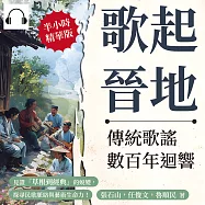 歌起晉地，傳統歌謠數百年迴響：見證「草根到經典」的蛻變，探尋民歌脈絡與藝術生命力! (有聲書)