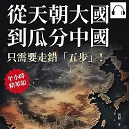 從天朝大國到瓜分中國，只需要走錯「五步」!官場肥缺、科考舞弊、權力鬥爭……深藏在體制下千年的劣根性，不會馬上致命，只會慢慢瓦解帝國而已! (有聲書)
