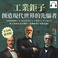工業鉅子，創造現代世界的先驅者：家族財團創始人×食品包裝業之父×商場王子×石油大亨……從工業時代直至現代，追溯商界巨頭的足跡! (有聲書)