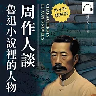 周作人談魯迅小說裡的人物 (有聲書)