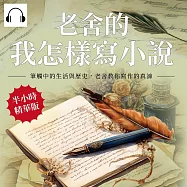 老舍的我怎樣寫小說：筆觸中的生活與歷史，老舍教你寫作的真諦 (有聲書)