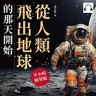 從人類飛出地球的那天開始：研發火箭、登月行動、前進宇宙、太空漫遊……這是一本人類至今的太空探索成果報告，請過目! (有聲書)
