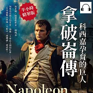 拿破崙傳，科西嘉孕育的巨人：加冕為法國人的皇帝，勘稱「上帝在人間的化身」……一生功績難以抹滅，不能以「滑鐵盧」論成敗! (有聲書)