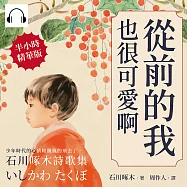 從前的我也很可愛啊：少年時代的心情輕飄飄的飛去了，石川啄木詩歌集 (有聲書)