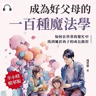 成為好父母的一百種魔法學：如何在世界的繁忙中，找到屬於孩子的成長路徑 (有聲書)