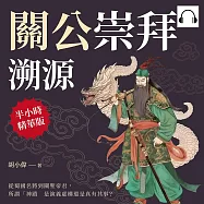 關公崇拜溯源：從蜀國名將到關聖帝君，所謂「神蹟」是演義虛構還是真有其事? (有聲書)