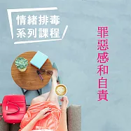 罪惡感和自責-情緒排毒系列課程 (有聲書)