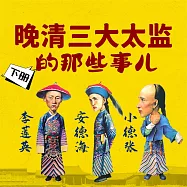 晚清三大太監的那些事兒(下) (有聲書)