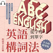 英語構詞法&mdash;&mdash;從字母到單字：由字母本義出發，掌握音節、字首字尾與字根脈絡的英語詞彙解構法 (有聲書)