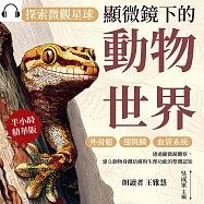 探索微觀星球，顯微鏡下的動物世界：外骨骼&times;翅與鱗&times;血管系統&hellip;&hellip;透過顯微鏡觀察，建立動物身體結構與生理功能的整體認知 (有聲書)
