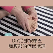 DIY足部按摩五：胸腹部的症狀處理 (影片)
