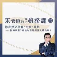 【朱老師的線上稅務課二】遺產稅之計算、申報、節稅--如何規劃?哪些財產需要計入遺產稅? (影片)