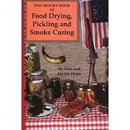 Don Holm&rsquo;s Book of Food Drying, Pickling & Smoke Curing: Pickling and Smoke Curing