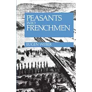 Peasants Into Frenchmen: The Modernization of Rural France, 1870-1914