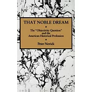 That Noble Dream: The Objectivity Question and the American Historical Profession