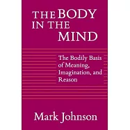 The Body in the Mind: The Bodily Basis of Meaning, Imagination, and Reason