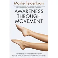 Awareness Through Movement: Easy-To-Do Health Exercises to Improve Your Posture, Vision, Imagination, and Personal