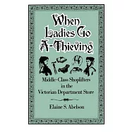 When Ladies Go A-Thieving: Middle-Class Shoplifters in the Victorian Department Store