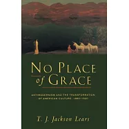 No Place of Grace: Antimodernism and the Transformation of American Culture, 1880-1920