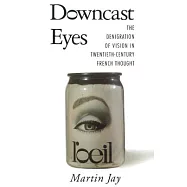 Downcast Eyes: The Denigration of Vision in Twentieth-Century French Thought