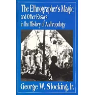 The Ethnographer’s Magic and Other Essays in the History of Anthropology