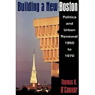 Building a New Boston: Politics and Urban Renewal 1950-1970