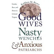 Good Wives, Nasty Wenches, and Anxious Patriarchs: Gender, Race, and Power in Colonial Virginia