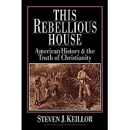 This Rebellious House: American History & the Truth of Christianity