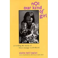Not Our Kind of Girl: Unraveling the Myths of Black Teenage Motherhood